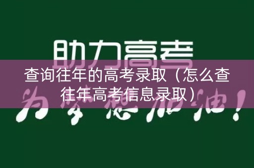 查询往年的高考录取（怎么查往年高考信息录取）