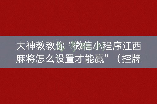 大神教教你“微信小程序江西麻将怎么设置才能赢”（控牌神器)
