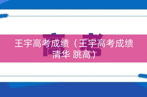 王宇高考成绩（王宇高考成绩清华 跳高）