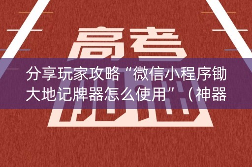 分享玩家攻略“微信小程序锄大地记牌器怎么使用”（神器最新免费)