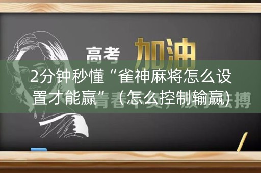 2分钟秒懂“雀神麻将怎么设置才能赢”（怎么控制输赢)