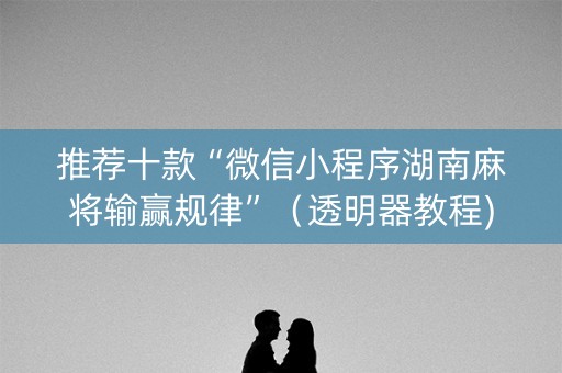 推荐十款“微信小程序湖南麻将输赢规律”（透明器教程)