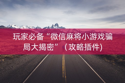 玩家必备“微信麻将小游戏骗局大揭密”（攻略插件)