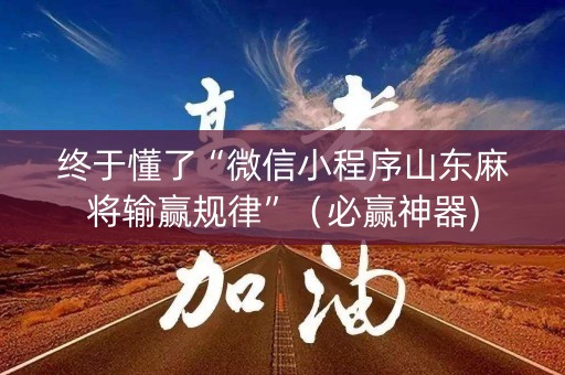 终于懂了“微信小程序山东麻将输赢规律”（必赢神器)