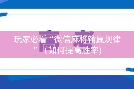 玩家必看“微信麻将输赢规律”（如何提高胜率)