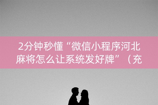 2分钟秒懂“微信小程序河北麻将怎么让系统发好牌”（充会员胜率高)