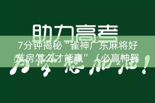 7分钟揭秘“雀神广东麻将好友房怎么才能赢”（必赢神器辅助器)