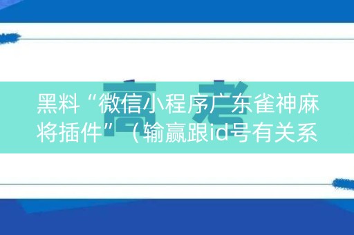 黑料“微信小程序广东雀神麻将插件”（输赢跟id号有关系吗)