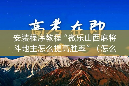 安装程序教程“微乐山西麻将斗地主怎么提高胜率”（怎么设置才能赢)