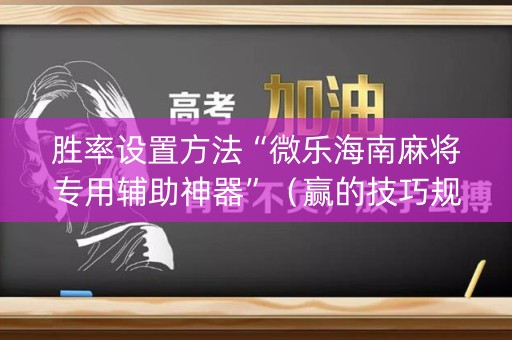 胜率设置方法“微乐海南麻将专用辅助神器”（赢的技巧规律)