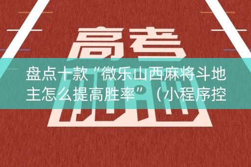 盘点十款“微乐山西麻将斗地主怎么提高胜率”（小程序控牌器)