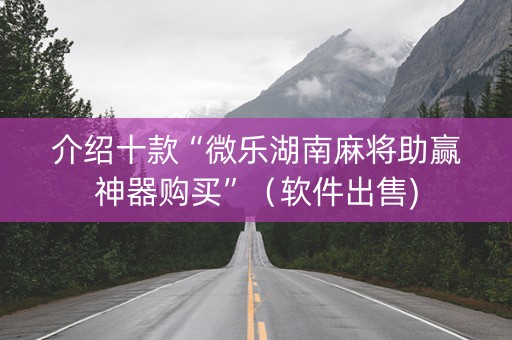 介绍十款“微乐湖南麻将助赢神器购买”（软件出售)