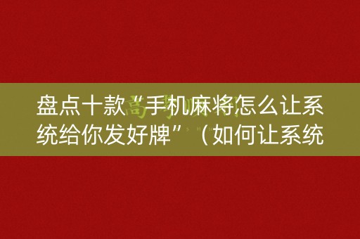 盘点十款“手机麻将怎么让系统给你发好牌”（如何让系统发好牌)