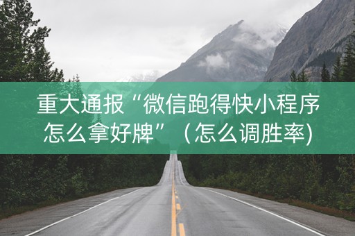 重大通报“微信跑得快小程序怎么拿好牌”（怎么调胜率)