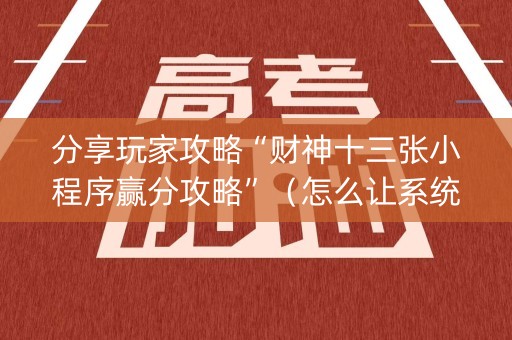 分享玩家攻略“财神十三张小程序赢分攻略”（怎么让系统给自己好牌)