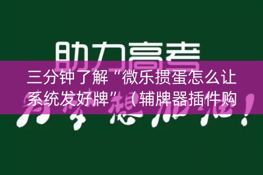 三分钟了解“微乐掼蛋怎么让系统发好牌”（辅牌器插件购买)