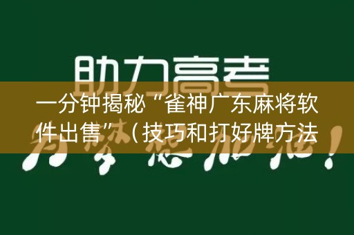 一分钟揭秘“雀神广东麻将软件出售”（技巧和打好牌方法)