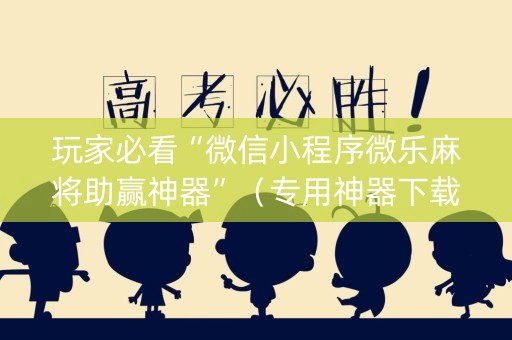 详细阅读:玩家必看“微信小程序微乐麻将助赢神器”(专用神器下载) 玩家必看“微信小程序微乐麻将助赢神器”(专用神器下载)