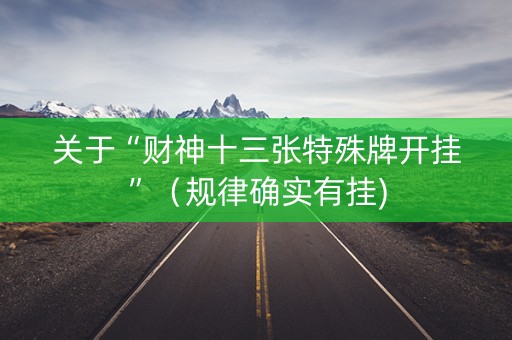 关于“财神十三张特殊牌开挂”（规律确实有挂)