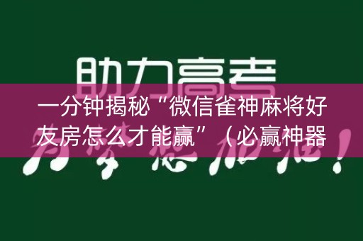 一分钟揭秘“微信雀神麻将好友房怎么才能赢”（必赢神器免费安装)