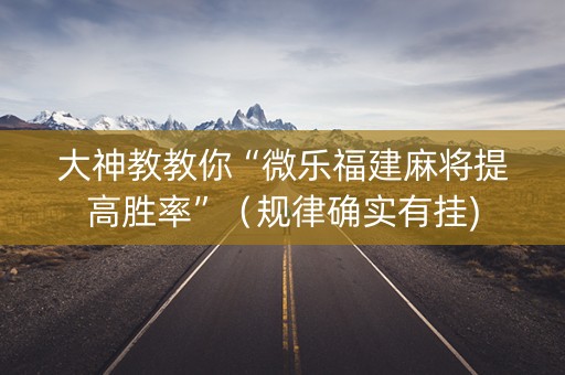 大神教教你“微乐福建麻将提高胜率”（规律确实有挂)