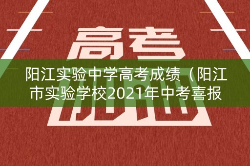 阳江实验中学高考成绩（阳江市实验学校2021年中考喜报）