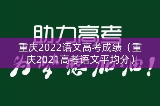 重庆2022语文高考成绩（重庆2021高考语文平均分）