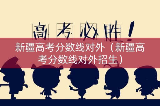 新疆高考分数线对外（新疆高考分数线对外招生）