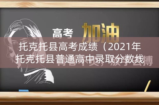 托克托县高考成绩（2021年托克托县普通高中录取分数线）