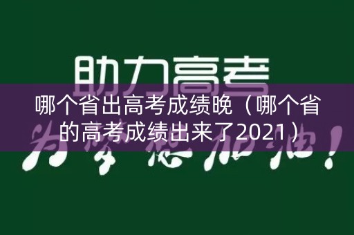 哪个省出高考成绩晚（哪个省的高考成绩出来了2021）