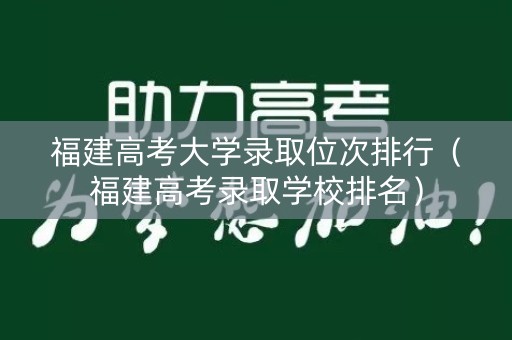 福建高考大学录取位次排行（福建高考录取学校排名）