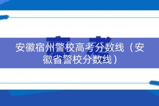 安徽宿州警校高考分数线（安徽省警校分数线）
