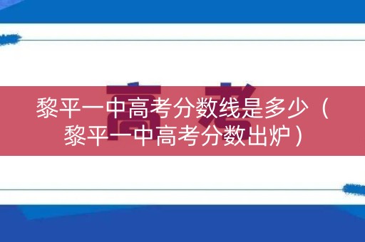 黎平一中高考分数线是多少（黎平一中高考分数出炉）