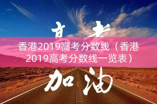 香港2019高考分数线（香港2019高考分数线一览表）