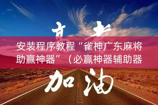 安装程序教程“雀神广东麻将助赢神器”（必赢神器辅助器)