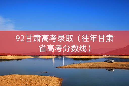 92甘肃高考录取（往年甘肃省高考分数线）