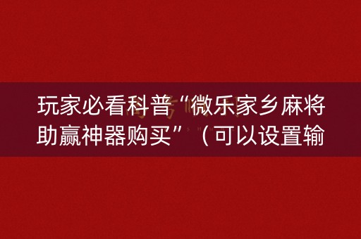 玩家必看科普“微乐家乡麻将助赢神器购买”（可以设置输赢吗)