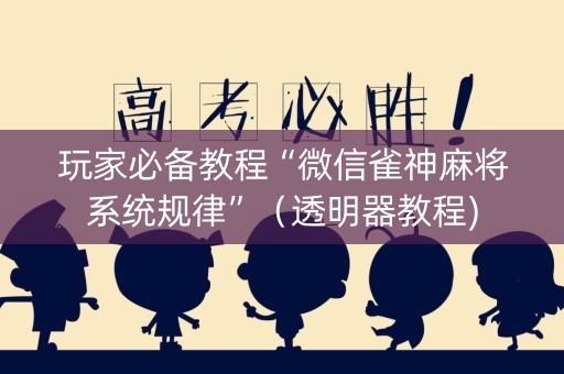 玩家必备教程“微信雀神麻将系统规律”（透明器教程)