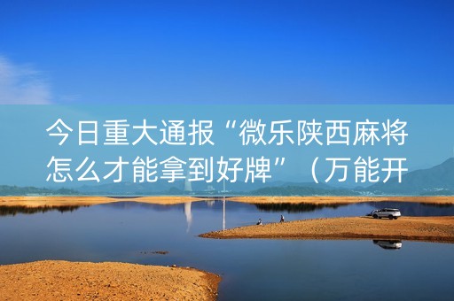 今日重大通报“微乐陕西麻将怎么才能拿到好牌”（万能开挂神器)