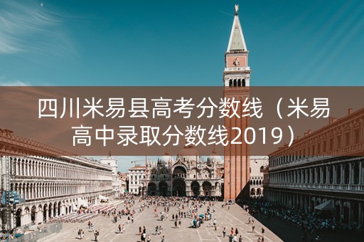 四川米易县高考分数线（米易高中录取分数线2019）