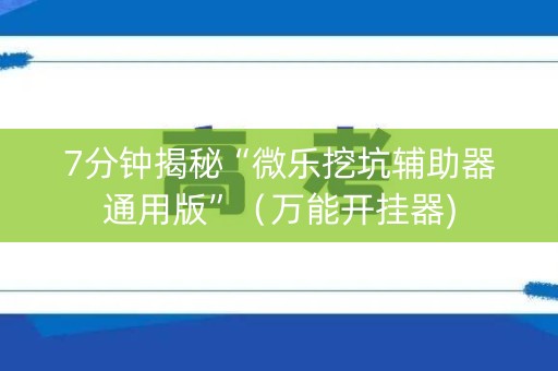 7分钟揭秘“微乐挖坑辅助器通用版”（万能开挂器)
