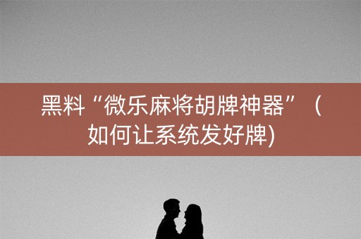 黑料“微乐麻将胡牌神器”（如何让系统发好牌)