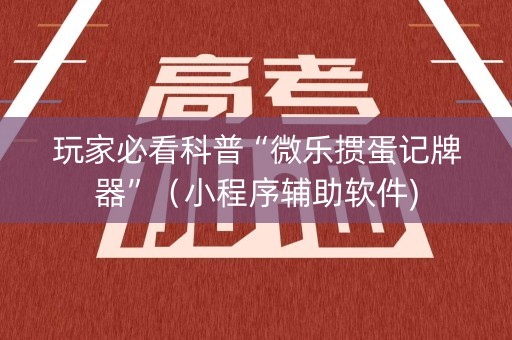 玩家必看科普“微乐掼蛋记牌器”（小程序辅助软件)