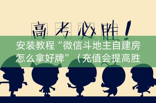安装教程“微信斗地主自建房怎么拿好牌”（充值会提高胜率么)