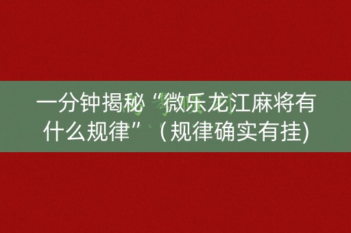 一分钟揭秘“微乐龙江麻将有什么规律”（规律确实有挂)