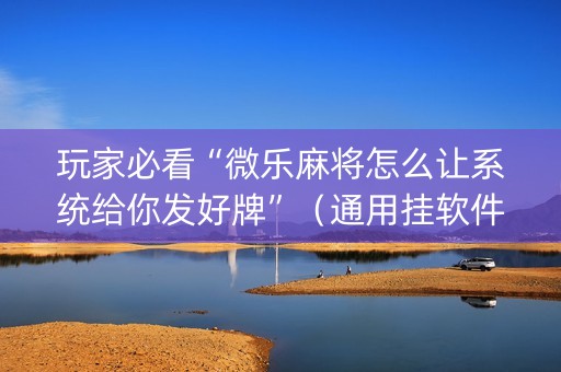 玩家必看“微乐麻将怎么让系统给你发好牌”（通用挂软件多少钱)