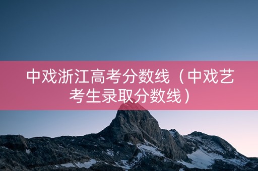 中戏浙江高考分数线（中戏艺考生录取分数线）