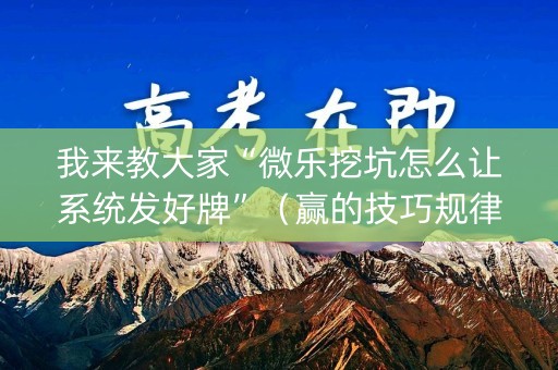 我来教大家“微乐挖坑怎么让系统发好牌”（赢的技巧规律)