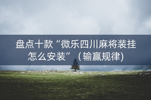 盘点十款“微乐四川麻将装挂怎么安装”（输赢规律)
