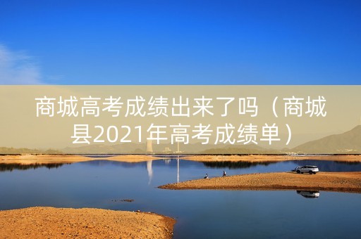 商城高考成绩出来了吗（商城县2021年高考成绩单）